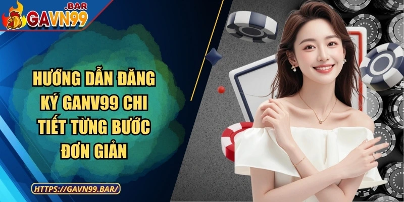 Hướng Dẫn Đăng Ký GANV99 Chi Tiết Từng Bước Đơn Giản