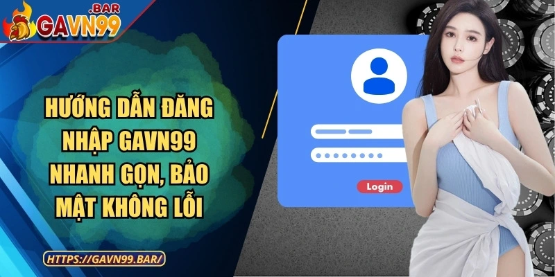 Hướng Dẫn Đăng Nhập GAVN99 Nhanh Gọn, Bảo Mật Không Lỗi