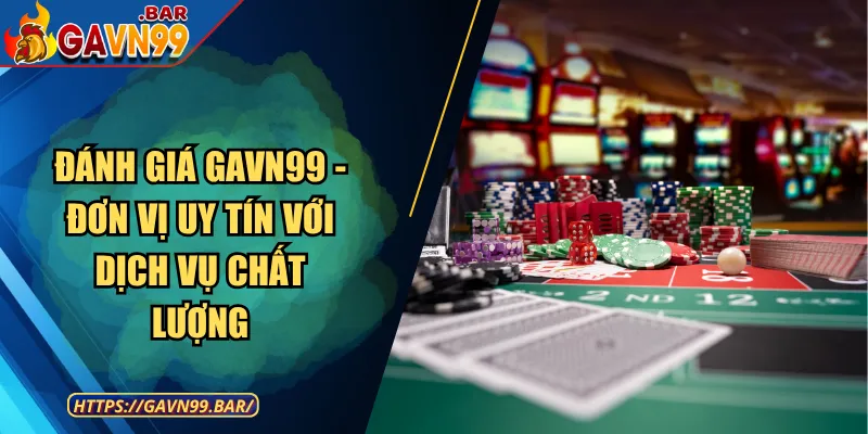 Đánh Giá GAVN99 - Đơn Vị Uy Tín Với Dịch Vụ Chất Lượng