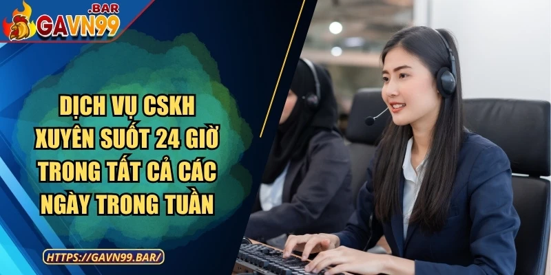 Dịch vụ CSKH xuyên suốt 24 giờ trong tất cả các ngày trong tuần
