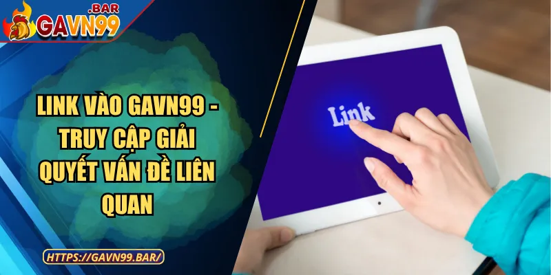 Link Vào GAVN99 - Truy Cập Giải Quyết Vấn Đề Liên Quan