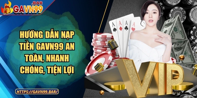 Hướng Dẫn Nạp Tiền GAVN99 An Toàn, Nhanh Chóng, Tiện Lợi